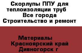 Скорлупы ППУ для теплоизоляции труб. - Все города Строительство и ремонт » Материалы   . Красноярский край,Дивногорск г.